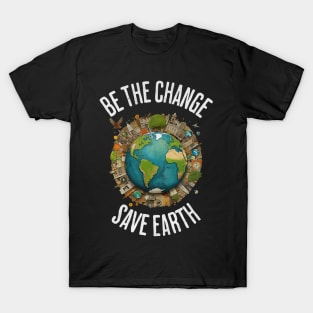 Be the Change, Save Earth - Earth Day Environmental Awareness T-Shirt